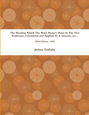 Meaning Which The Word Mystery Bears In The New Testament, Considered and Applied, In A Sermon, etc... (Third Edition - 1807)