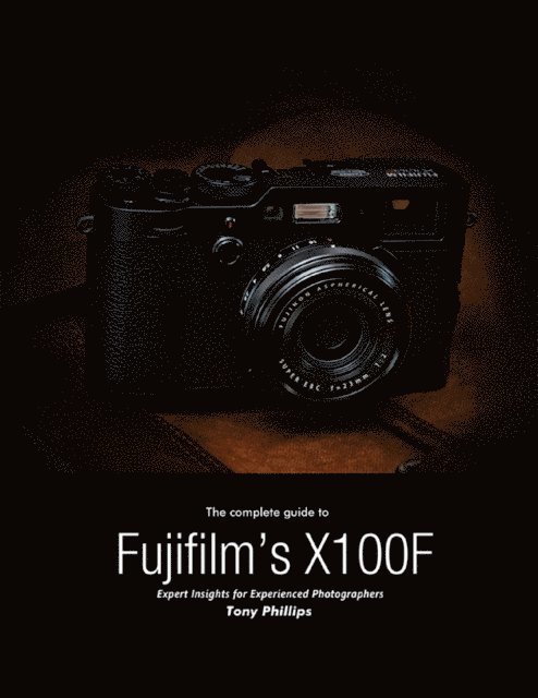 Tony Phillips - Complete Guide to Fujifilm's X-100f - Expert Insights for Experienced Photographers, E-bok