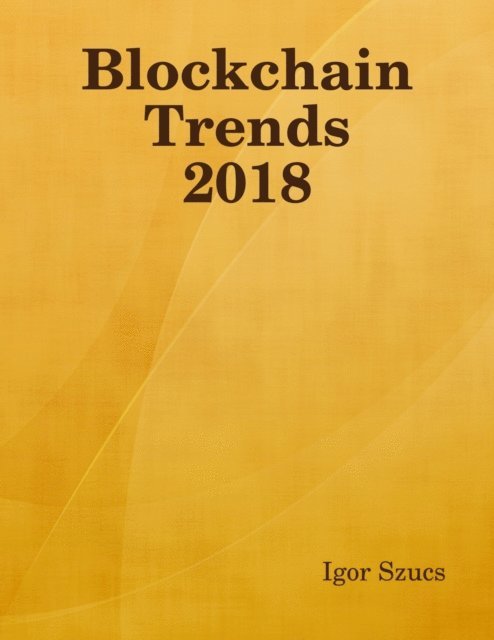 Igor Szucs - Blockchain Trends 2018, E-bok. Tillgänglighet: Lägg i varukorg