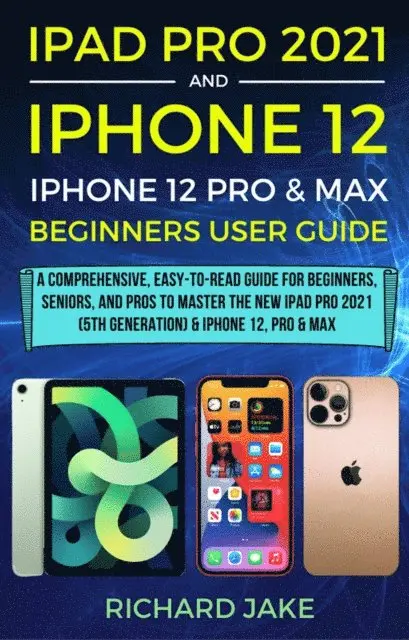 ipad pro 2021 5th generation and iPhone 12 user guide a complete step by step guide for beginners seniors and pro to master new ipad 2021 iphone 12 pro and pro max