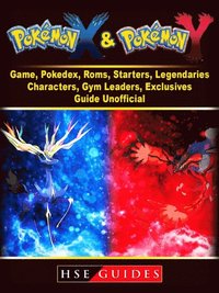 Pokemon X And Y Game Pokedex Roms Starters Legendaries Characters Gym Leaders Exclusives Guide Unofficial Av Hse Guides E Bok