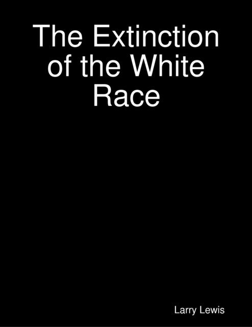 Larry Lewis - The Extinction of the White Race, E-bok