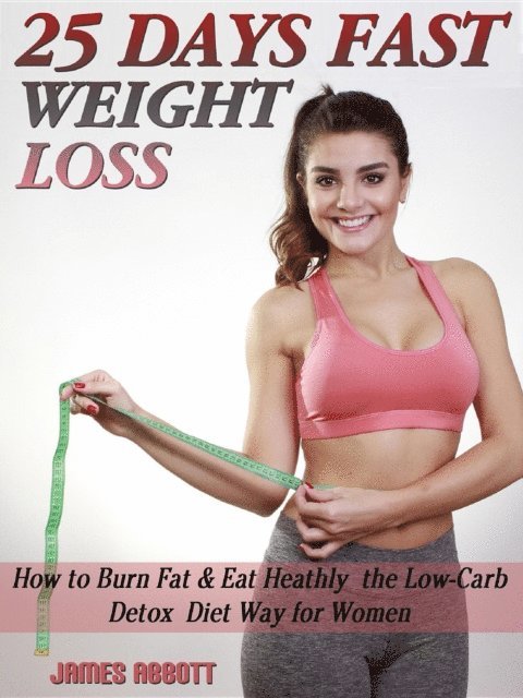 James Abbott - 25 Days Fast Weight Loss How to Burn Fat & Eat Healthy the Low-Carb Detox Diet Way for Women, E-bok