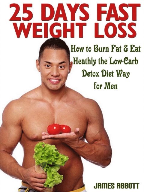 James Abbott - 25 Days Fast Weight Loss How to Burn Fat & Eat Healthy the Low-Carb Detox Diet Way for Men, E-bok