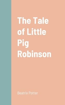 Beatrix Potter - Tale of Little Pig Robinson, Inbunden