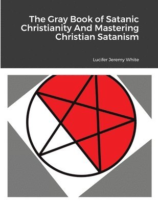 Lucifer Jeremy White - Gray Book of Satanic Christianity And Mastering Christian Satanism, Häftad