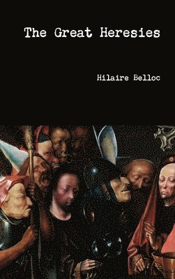 Hilaire Belloc - Great Heresies, Inbunden