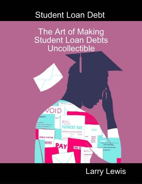 Larry Lewis - Student Loan Debt  -  The Art of Making Student Loan Debts Uncollectible, E-bok
