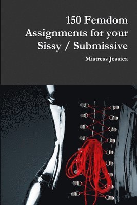 Mistress Jessica - 150 Femdom Assignments for your Sissy / Submissive, Häftad
