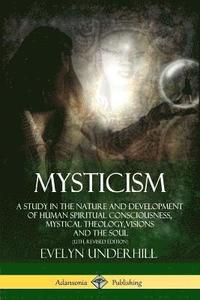 Mysticism: A Study in the Nature and Development of Human Spiritual Consciousness, Mystical Theology, Visions and the Soul (12th, Revised Edition)