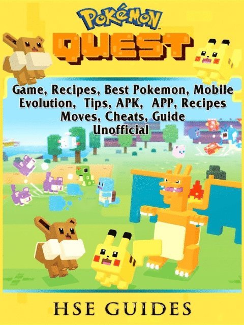 HSE Guides - Pokemon Quest Game, Recipes, Best Pokemon, Mobile, Evolution, Tips, APK, APP, Recipes, Moves, Cheats, Guide Unofficial, E-bok