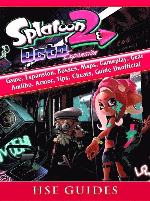 HSE Guides - Splatoon 2 Octo Game, Expansion, Bosses, Maps, Gameplay, Gear, Amiibo, Armor, Tips, Cheats, Guide Unofficial, E-bok