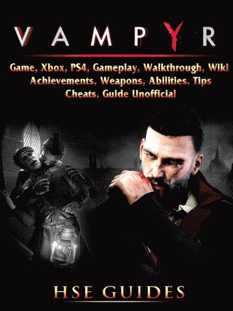 HSE Guides - Vampyr Game, Xbox, PS4, Gameplay, Walkthrough, Wiki, Achievements, Weapons, Abilities, Tips, Cheats, Guide Unofficial, E-bok