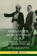Ambassador Morgenthaus Story: A Personal Account of the Armenian Genocide