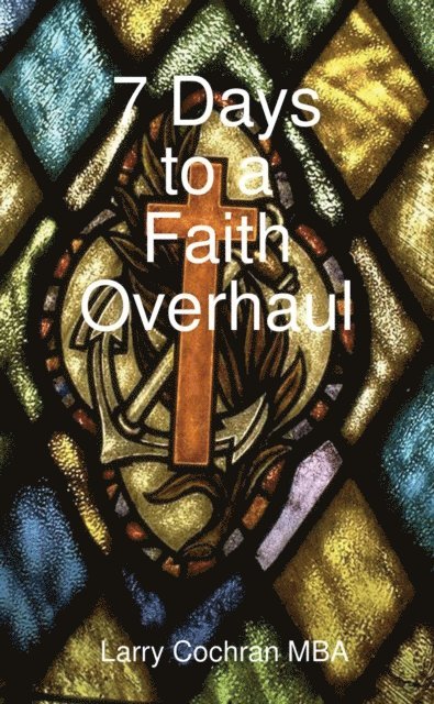 Larry Cochran - 7 Days to a Faith Overhaul, E-bok