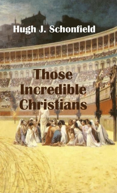Hugh J. Schonfield - Those Incredible Christians, E-bok