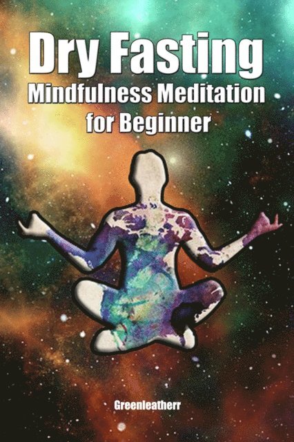 Green leatherr - Dry Fasting & Mindfulness Meditation for Beginners: Guide to Miracle of Fasting & Peaceful Relaxation - Healing the Body , Soul & Spirit, E-bok