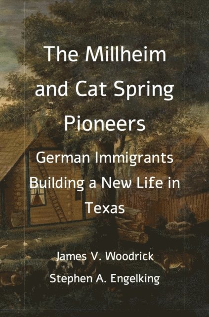 Stephen A. Engelking, James V. Woodrick - Millheim and Cat Spring Pioneers: German Immigrants Building a New Life in Texas, E-bok