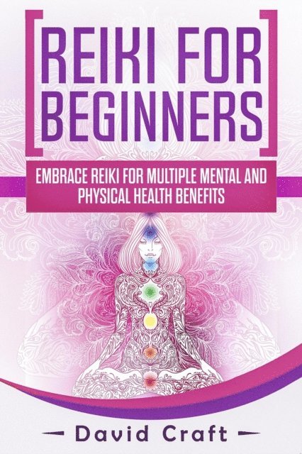 David Craft - Reiki For Beginners: Embrace Reiki For Multiple Mental And Physical Health Benefits, E-bok