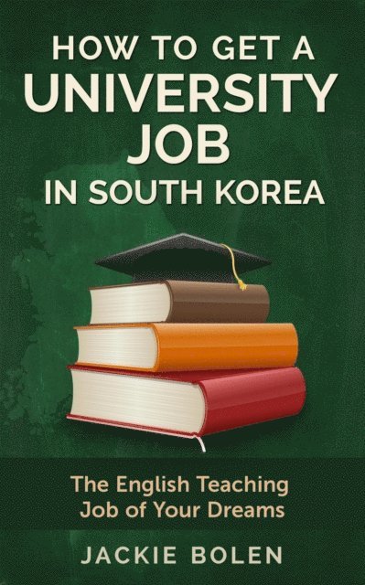 Jackie Bolen - How to Get a University Job in South Korea: The English Teaching Job of your Dreams, E-bok