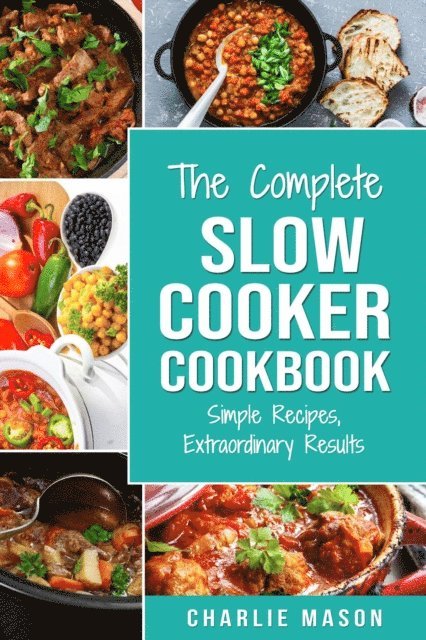 Charlie Mason - Complete Slow Cooker Recipe Book: Simple Recipes Extraordinary Results, E-bok