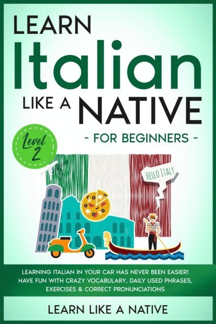 Learn Like a Native - Learn Italian Like a Native for Beginners - Level 2: Learning Italian in Your Car Has Never Been Easier! Have Fun with Crazy Vocabulary, Daily Used Phrases, Exercises & Correct Pronunciations, E-bok. Tillgänglighet: Lägg i varukorg