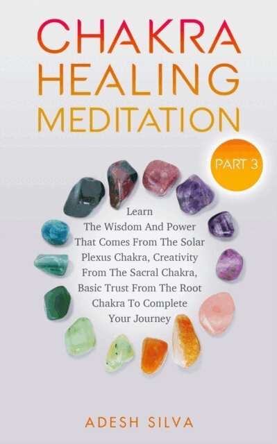 Adesh Silva - Chakra Healing Meditation Part 3: To Complete Your Spiritual Journey By Learning About The Wisdom, Power, Creativity, and Basic Trust That Comes From The Solar Plexus, Sacral, & Root Chakra, E-bok. Tillgänglighet: Lägg i varukorg