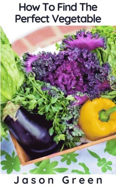 Jason Green - How To Find The Perfect Vegetable, E-bok