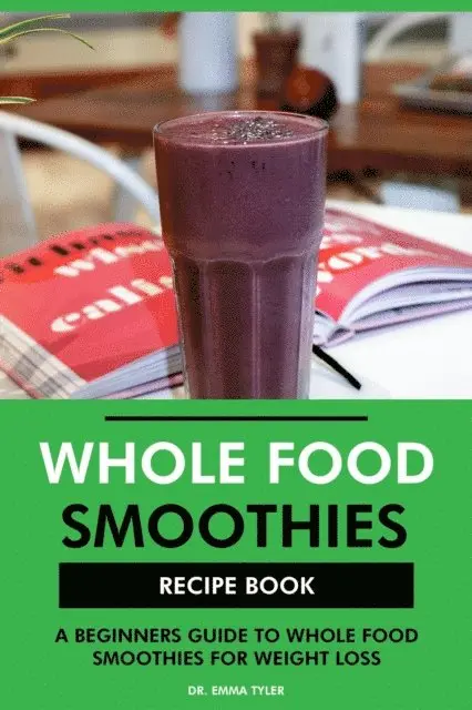 Dr. Emma Tyler - Whole Food Smoothies Recipe Book: A Beginners Guide to Whole Food Smoothies for Weight Loss, E-bok. Tillgänglighet: Lägg i varukorg