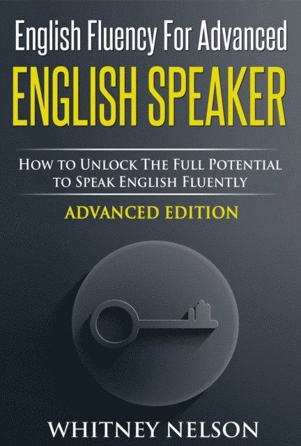 Whitney Nelson - English Fluency For Advanced English Speaker: How To Unlock The Full Potential To Speak English Fluently, E-bok