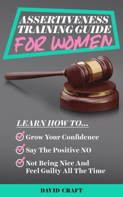 David Craft - Assertiveness Training Guide for Women: Learn How to Grow Your Confidence, Say the Positive NO, Not Being Nice and Feel Guilty All the Time, E-bok