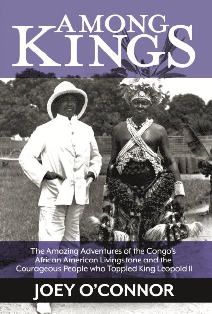 Joey O'Connor - Among Kings: The Amazing Adventures of the Congo's African American Livingstone and the Courageous People who Toppled King Leopold II, E-bok