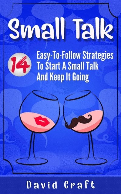 David Craft - Small Talk: 14 Easy-To-Follow Strategies To Start A Small Talk And Keep It Going, E-bok