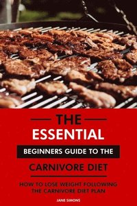Essential Beginners Guide to the Carnivore Diet: How to Lose Weight Following the Carnivore Diet Plan