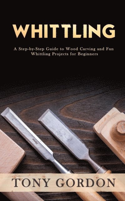 Tony Gordon - Whittling: A Step-by-Step Guide to Wood Carving and Fun Whittling Projects for Beginners, E-bok. Tillgänglighet: Lägg i varukorg