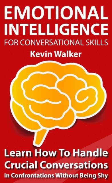 Kevin Walker - Emotional Intelligence for Conversation Skills: Learn How to Handle Crucial Conversations in Confrontations without Being Shy, E-bok