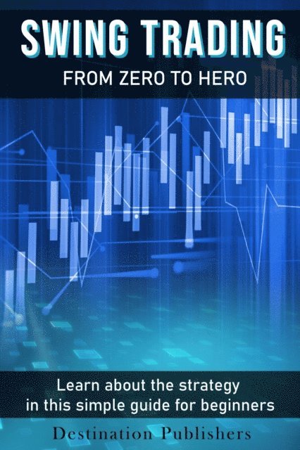 Destination Publishers - Swing Trading: From Zero to Hero Learn How to Make Money in the Stock Market in this Simple Guide for Beginners, E-bok