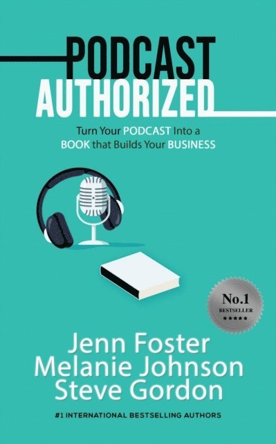 Steve Gordon, Melanie Johnson, Jenn Foster - Podcast Authorized: Turn Your Podcast Into a Book That Builds Your Business, E-bok