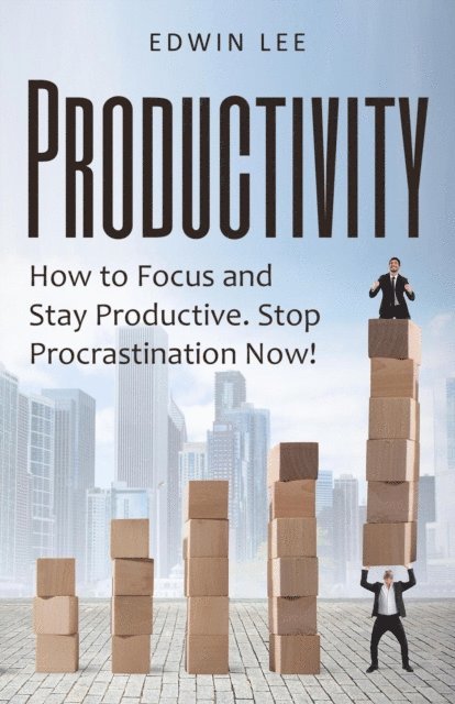 Edwin Lee - Productivity: How to Focus & Stay Productive, The Keys to Stopping Procrastination Right Now! Practical Secrets to Being Productive, E-bok