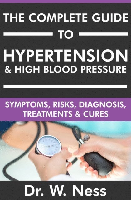 Dr. W. Ness - Complete Guide to Hypertension & High Blood Pressure: Symptoms, Risks, Diagnosis, Treatments & Cures, E-bok. Tillgänglighet: Lägg i varukorg