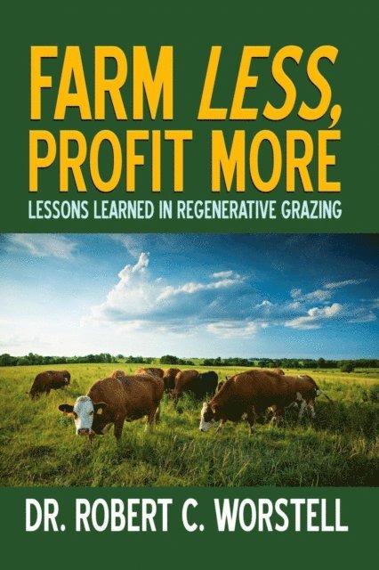 Dr. Robert C. Worstell - Farm Less, Profit More: Lessons in Regenerative Grazing, E-bok