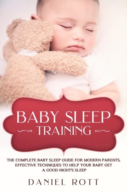 Daniel Rott - Baby Sleep Training: The Complete Baby Sleep Guide for Modern Parents, Effective Techniques to Help Your Baby Get a Good Night's Sleep, E-bok