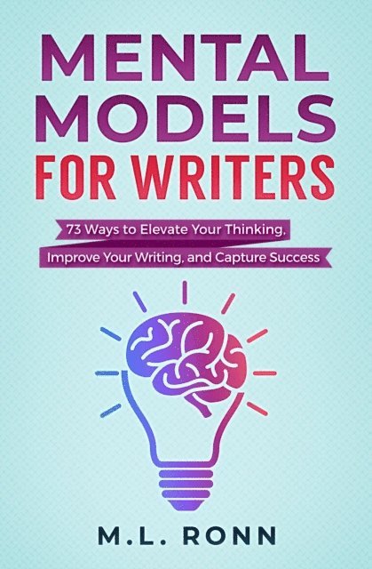 M.L. Ronn - Mental Models for Writers: 73 Ways to Elevate Your Thinking, Improve Your Writing, and Capture Success, E-bok