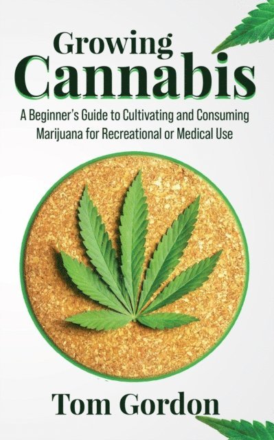 Tom Gordon - Growing Cannabis: A Beginner's Guide to Cultivating and Consuming Marijuana for Recreational or Medical Use, E-bok