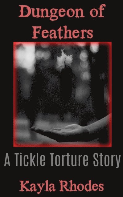Kayla Rhodes - Dungeon of Feathers: A Tickle Torture Story, E-bok