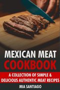 Mexican Meat Cookbook: A Collection of Simple & Delicious Authentic Meat Recipes