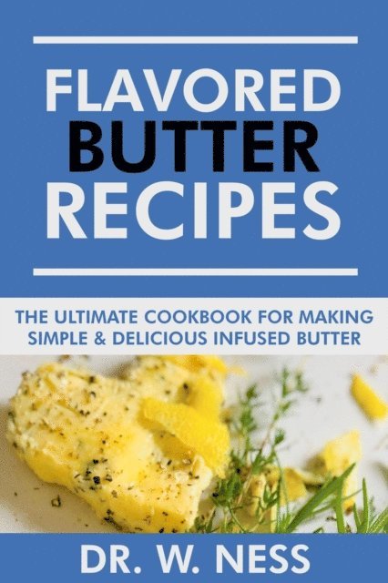 Dr. W. Ness - Flavored Butter Recipes: The Ultimate Cookbook For Making Simple & Delicious Infused Butter, E-bok. Tillgänglighet: Lägg i varukorg