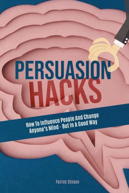 Patrick Stinson, Melynda Tedder - Persuasion Hacks: How To Influence People And Change Anyone's Mind - But In A Good Way, E-bok