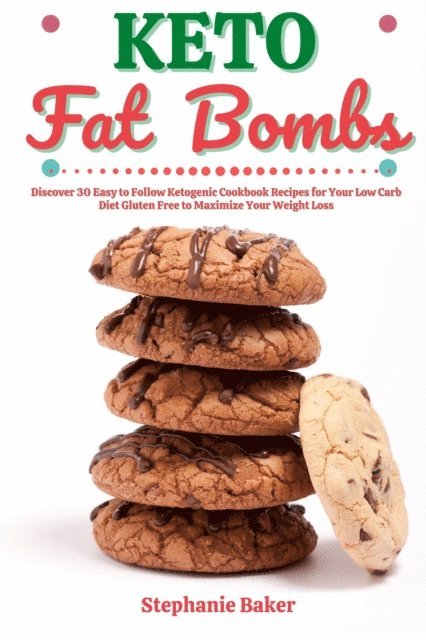 Stephanie Baker - Keto Fat Bombs: Discover 30 Easy to Follow Ketogenic Cookbook Recipes for Your Low Carb Diet Gluten Free to Maximize Your Weight Loss, E-bok