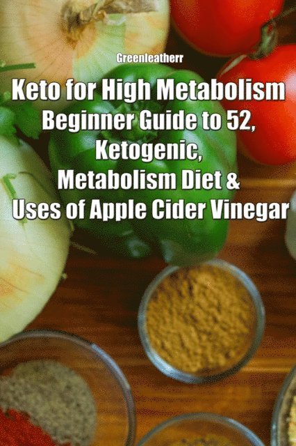 Green leatherr - Keto for High Metabolism: Beginner Guide to 52, Ketogenic, Metabolism Diet & Uses of Apple Cider Vinegar, E-bok